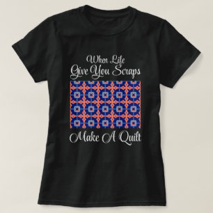 When Life Give You Scraps Make A Quilt T-Shirt