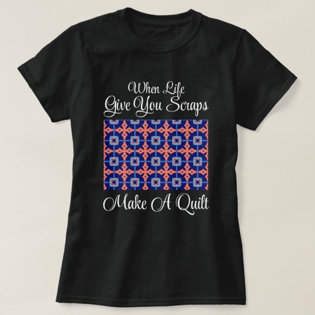 When Life Give You Scraps Make A Quilt T-Shirt (Design Front)