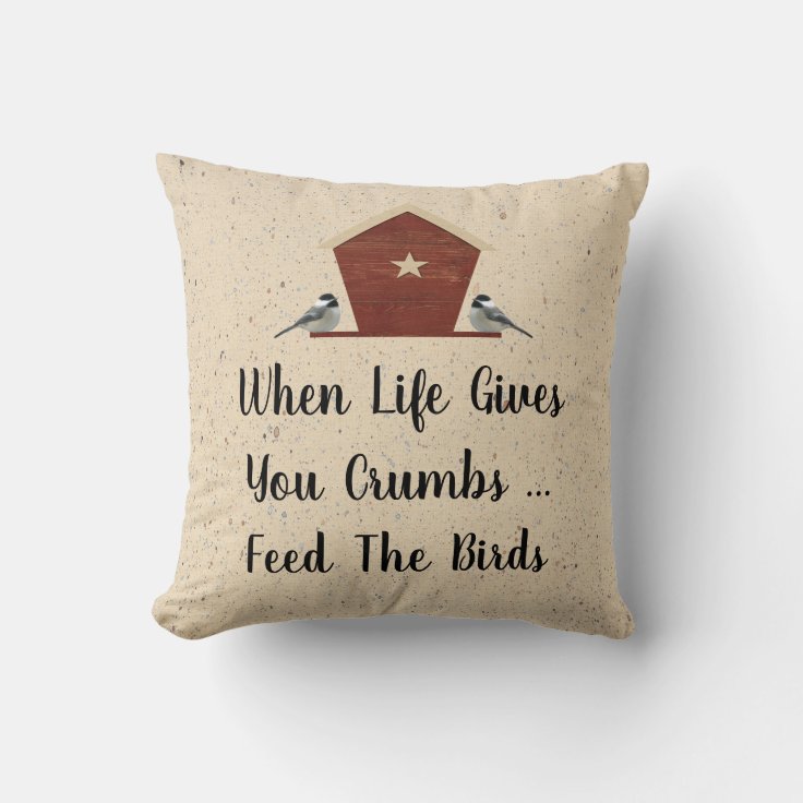 When Life Gives You Crumbs Feed The Birds Pillow Zazzle