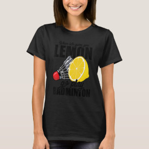 When Life Gives You Lemon Go Play Badminton Player T-Shirt