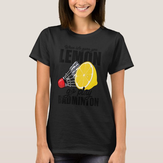 When Life Gives You Lemon Go Play Badminton Player T-Shirt (Front)