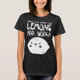 When Life Gives You Lemons Add Vodka Vodka T-Shirt