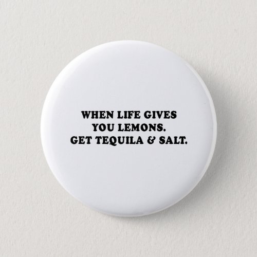 WHEN LIFE GIVES YOU LEMONS _ GET TEQUILA AND SALT  PINBACK BUTTON