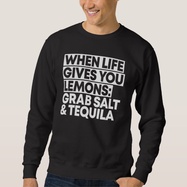 When Life Gives You Lemons Grab Salt And Tequila Sweatshirt (Front)