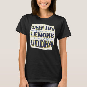 When Life Gives You Lemons Just Add Vodka   Drinki T-Shirt