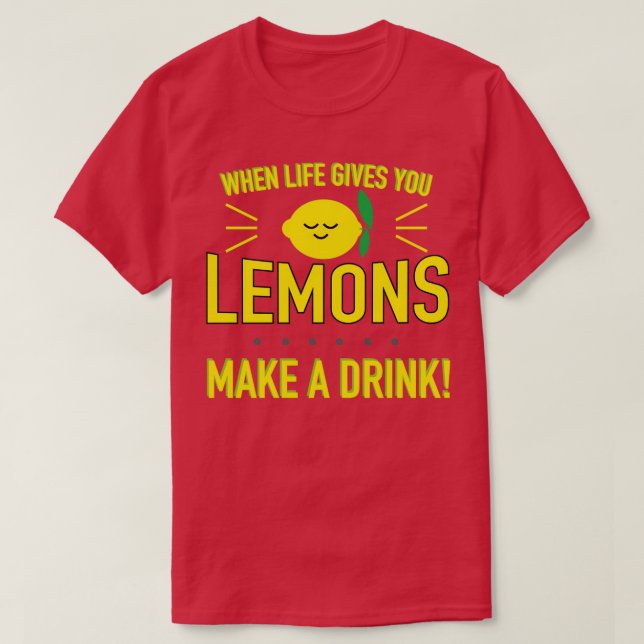 When Life Gives You Lemons Make a Drink T-Shirt (Design Front)