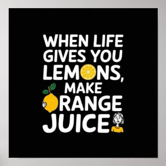 When life gives you lemons, make orange juice poster