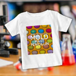 WHEN LIFE GIVES YOU MOLD MAKE PENICILLIN BABY T-Shirt<br><div class="desc">WHEN LIFE GIVES YOU MOLD MAKE PENICILLIN. Cool,  trendy science inspired design that makes a great gift for all scientists,  science teachers,  science students,  in short any science geek in your life (and that includes you)! Designed by Thisisnotme©</div>