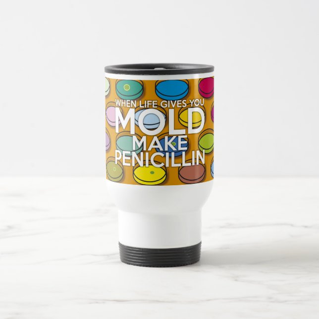 WHEN LIFE GIVES YOU MOLD MAKE PENICILLIN TRAVEL MUG (Center)