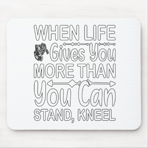 When Life Gives you More Than you can Stand Kne Mouse Pad