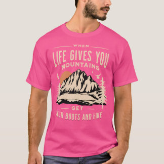 When Life Gives You Mountains Get Your Boots And H T-Shirt
