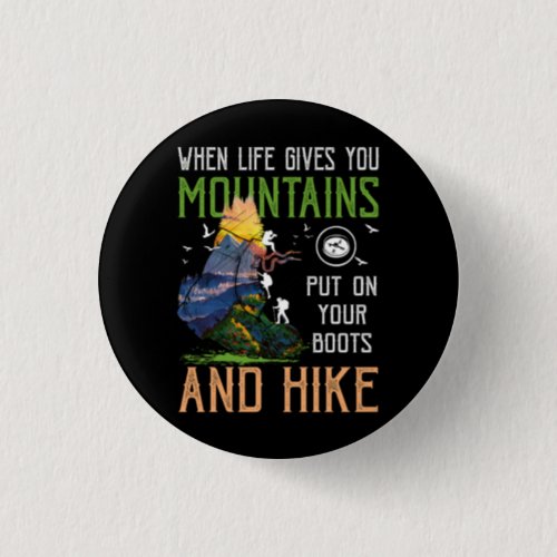 When Life Gives You Mountains Put On Your Boots Hi Button