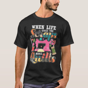 When Life Gives You Scraps Make Quilts - Quilter Q T-Shirt