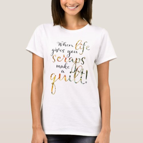 When Life Gives You Scraps Quilting T_Shirt