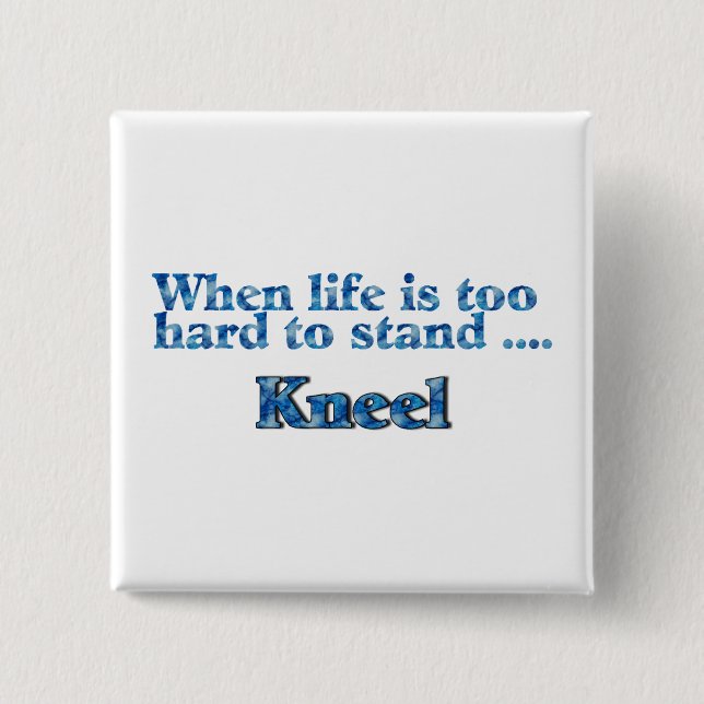 When Life Is Too Hard To Stand Kneel Button (Front)