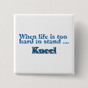 When Life Is Too Hard To Stand Kneel Button