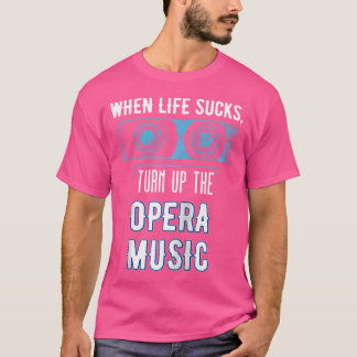 When Life Sucks Turn Up The Opera Music Shirt Ope