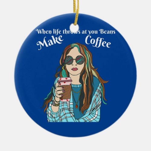 When life throws at you beans make good Coffee  Ceramic Ornament