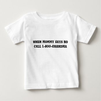 When Mommy Says No Call 1-800-grandma (toddler) Baby T-shirt by MaxQproducts at Zazzle