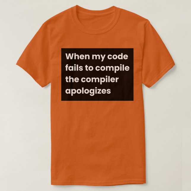 When My Code Fails To Compile The Compiler Apologi T-Shirt (Design Front)