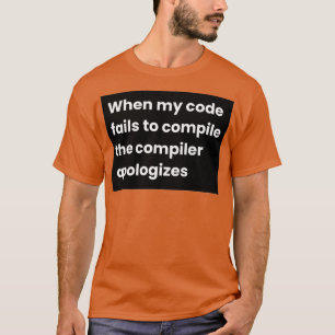 When My Code Fails To Compile The Compiler Apologi T-Shirt