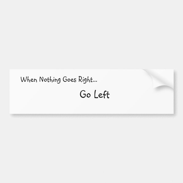 When Nothing Goes Right... Bumber Sticker (Front)