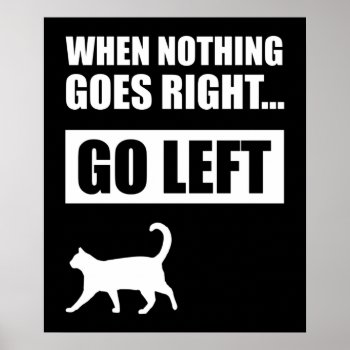 When Nothing Goes Right Go Left Funny Quote Poster by Cat_Lady_Designs at Zazzle