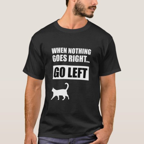 When Nothing Goes Right Go Left Funny Quote  T_Shirt