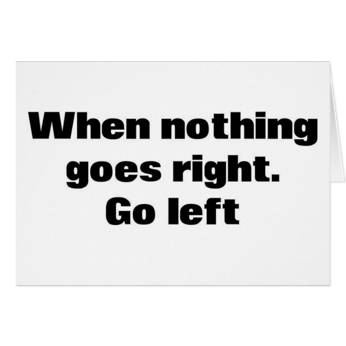 When Nothing Goes Right. Go Left. Greeting Cards