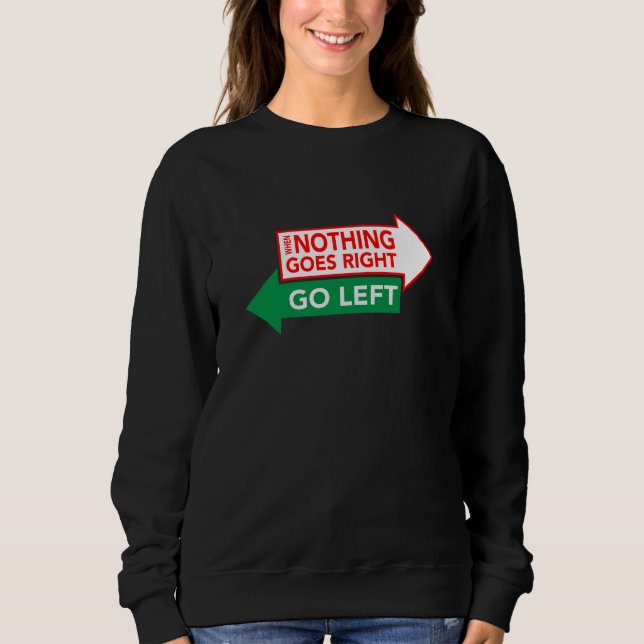 When Nothing Goes Right Go Left - Inspirational Sweatshirt (Front)