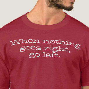 When nothing goes right go left. Inspiring Quote T-Shirt