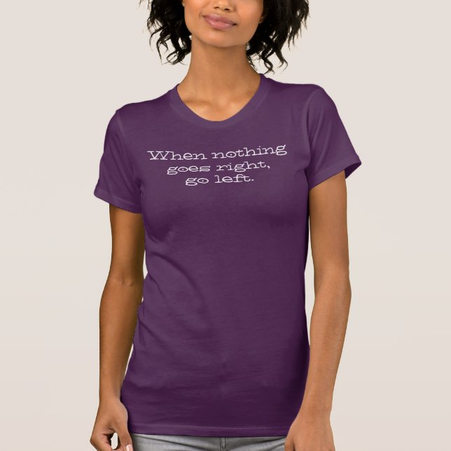 When nothing goes right go left. Inspiring Quote T-Shirt (Front)