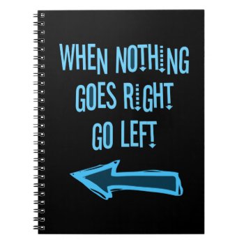 When Nothing Goes Right  Go Left Notebook by OutFrontProductions at Zazzle