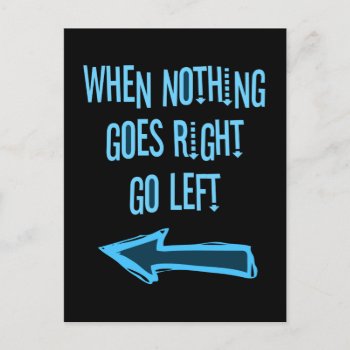 When Nothing Goes Right  Go Left Postcard by OutFrontProductions at Zazzle