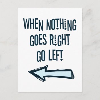 When Nothing Goes Right  Go Left Postcard by OutFrontProductions at Zazzle