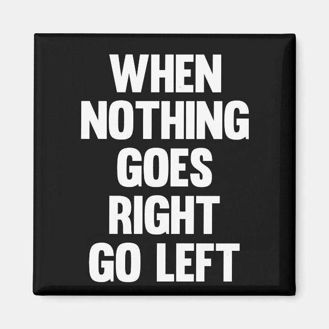 When Nothing Goes Right Go Left | Sarcasm Magnet (Front)