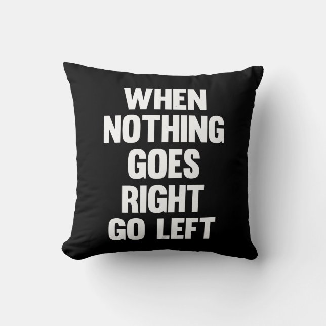 When Nothing Goes Right Go Left | Sarcasm Throw Pillow (Front)