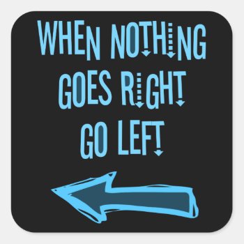 When Nothing Goes Right  Go Left Square Sticker by OutFrontProductions at Zazzle
