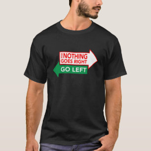 When Nothing Goes Right Go Left T-Shirt