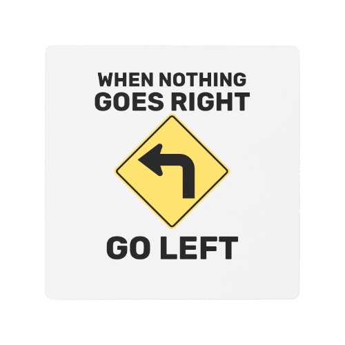 When Nothing Goes Right Go Left Traffic Sign
