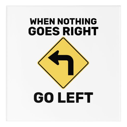 When Nothing Goes Right Go Left Traffic Sign Acrylic Print