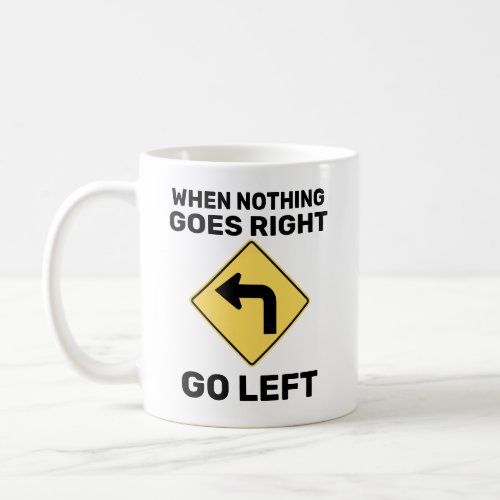 When Nothing Goes Right Go Left Traffic Sign Coffee Mug