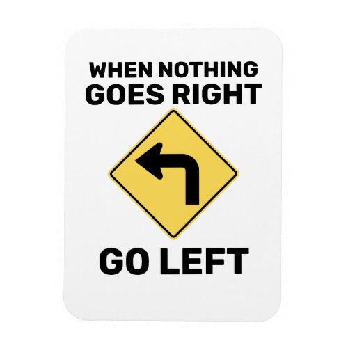 When Nothing Goes Right Go Left Traffic Sign Magnet