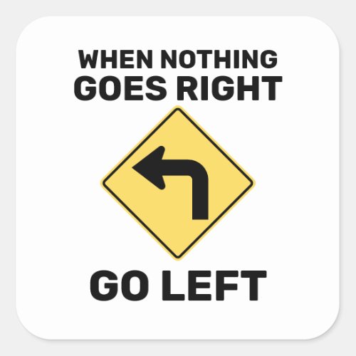 When Nothing Goes Right Go Left Traffic Sign Square Sticker
