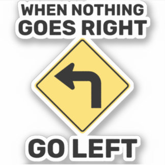When Nothing Goes Right Go Left Traffic Sign Sticker