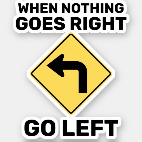 When Nothing Goes Right Go Left Traffic Sign Sticker