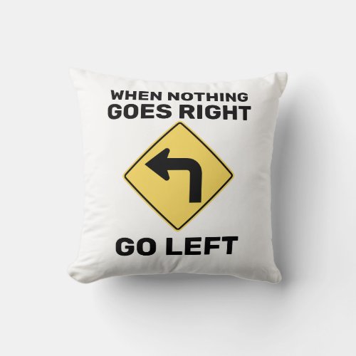 When Nothing Goes Right Go Left Traffic Sign Throw Pillow