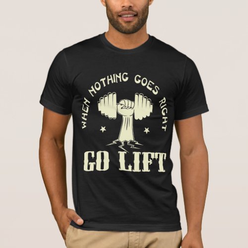 When Nothing Goes Right Go Lift Weights   T_Shirt