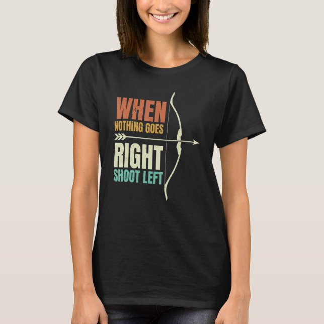 When Nothing Goes Right Shoot Left Archery Archer T-Shirt (Front)