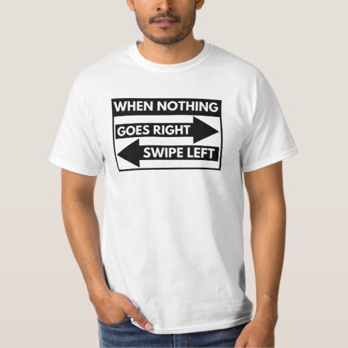when nothing goes right swipe left T_Shirt